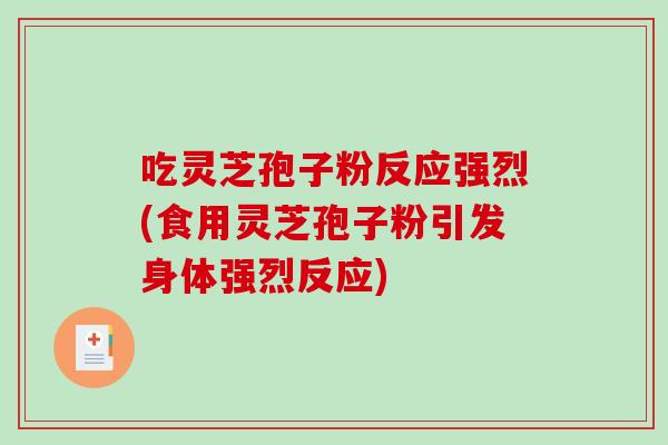 吃灵芝孢子粉反应强烈(食用灵芝孢子粉引发身体强烈反应)