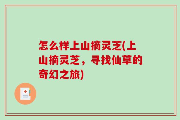 怎么样上山摘灵芝(上山摘灵芝，寻找仙草的奇幻之旅)