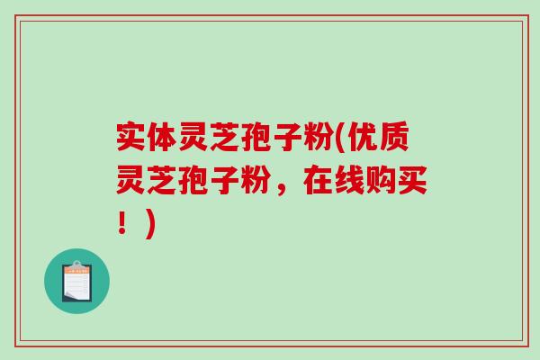 实体灵芝孢子粉(优质灵芝孢子粉，在线购买！)
