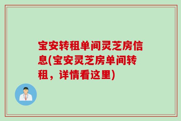 宝安转租单间灵芝房信息(宝安灵芝房单间转租，详情看这里)