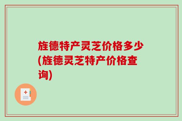 旌德特产灵芝价格多少(旌德灵芝特产价格查询)