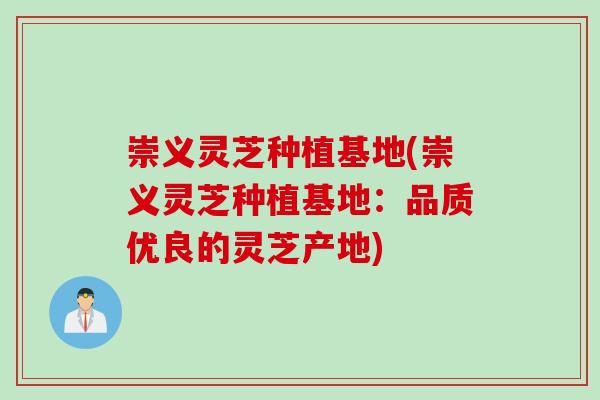 崇义灵芝种植基地(崇义灵芝种植基地：品质优良的灵芝产地)