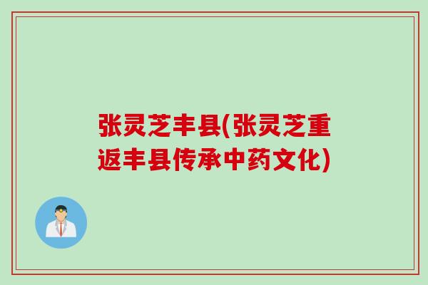 张灵芝丰县(张灵芝重返丰县传承中药文化)