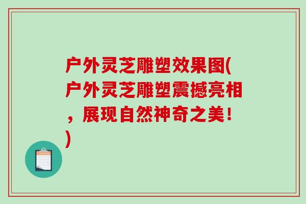 户外灵芝雕塑效果图(户外灵芝雕塑震撼亮相，展现自然神奇之美！)