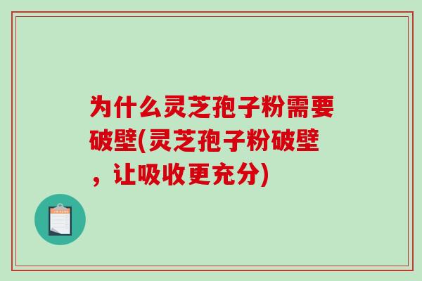 为什么灵芝孢子粉需要破壁(灵芝孢子粉破壁，让吸收更充分)