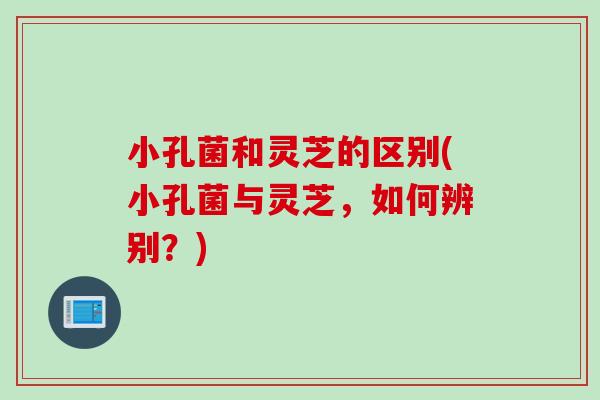 小孔菌和灵芝的区别(小孔菌与灵芝，如何辨别？)