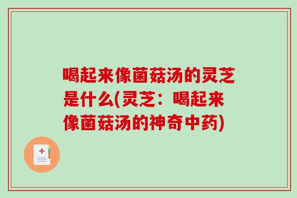 喝起来像菌菇汤的灵芝是什么(灵芝：喝起来像菌菇汤的神奇中药)