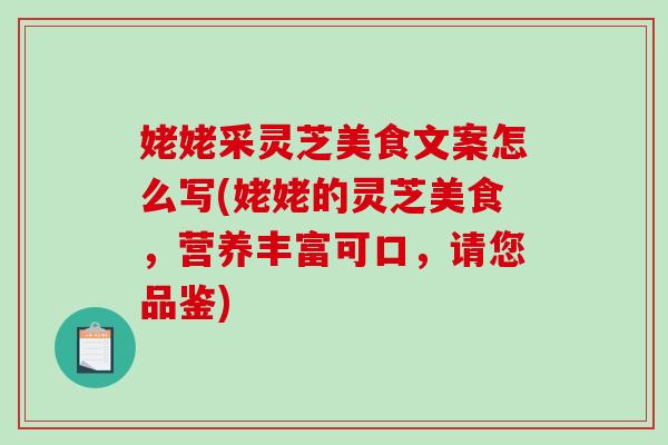 姥姥采灵芝美食文案怎么写(姥姥的灵芝美食，营养丰富可口，请您品鉴)