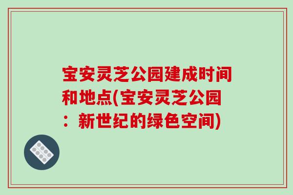 宝安灵芝公园建成时间和地点(宝安灵芝公园：新世纪的绿色空间)