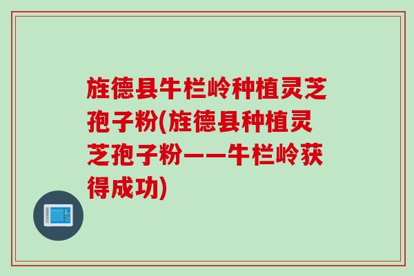 旌德县牛栏岭种植灵芝孢子粉(旌德县种植灵芝孢子粉——牛栏岭获得成功)