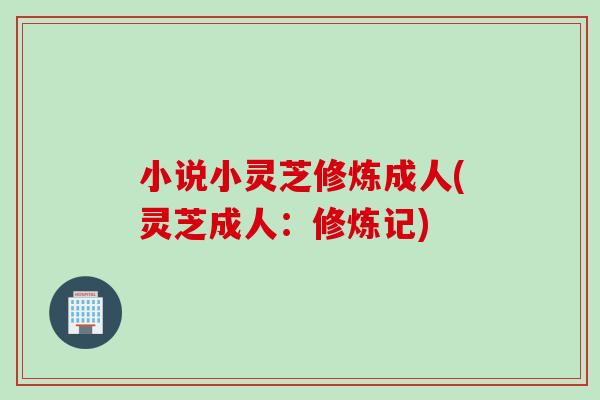 小说小灵芝修炼成人(灵芝成人：修炼记)
