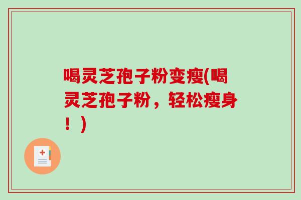 喝灵芝孢子粉变瘦(喝灵芝孢子粉，轻松瘦身！)
