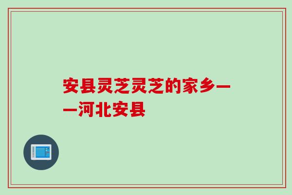 安县灵芝灵芝的家乡——河北安县
