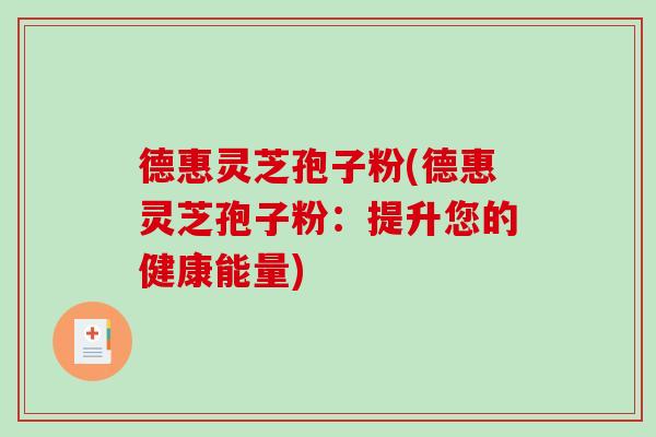 德惠灵芝孢子粉(德惠灵芝孢子粉：提升您的健康能量)