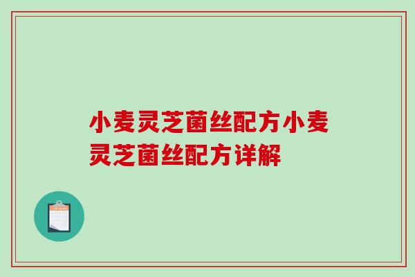 小麦灵芝菌丝配方小麦灵芝菌丝配方详解