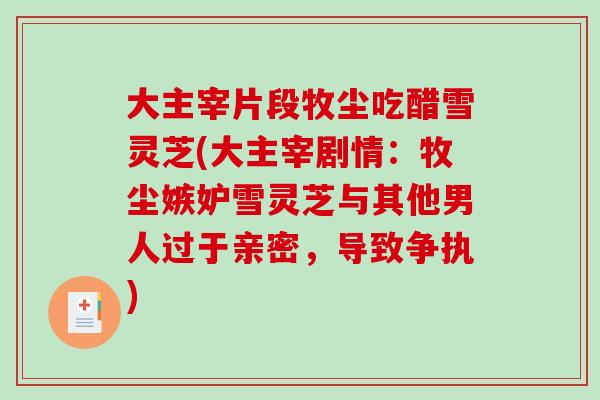 大主宰片段牧尘吃醋雪灵芝(大主宰剧情：牧尘嫉妒雪灵芝与其他男人过于亲密，导致争执)