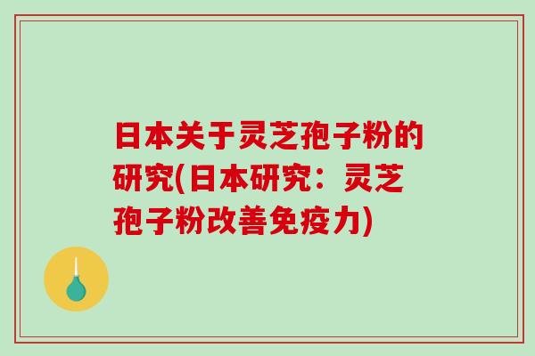 日本关于灵芝孢子粉的研究(日本研究：灵芝孢子粉改善免疫力)