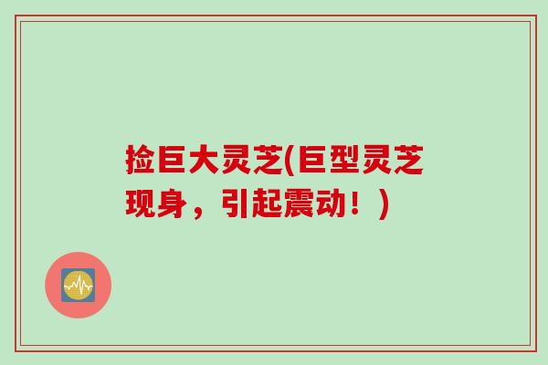 捡巨大灵芝(巨型灵芝现身，引起震动！)