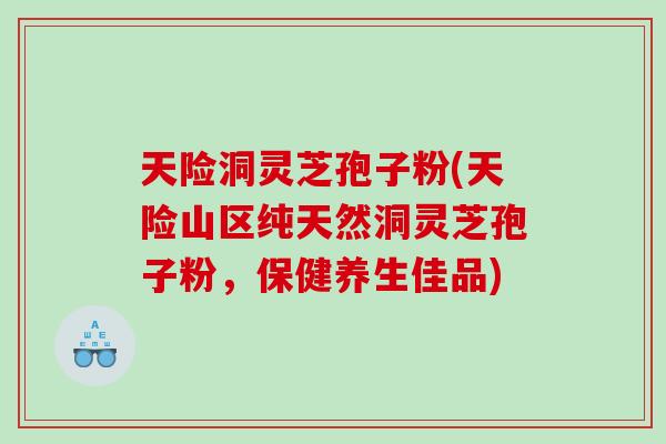 天险洞灵芝孢子粉(天险山区纯天然洞灵芝孢子粉，保健养生佳品)