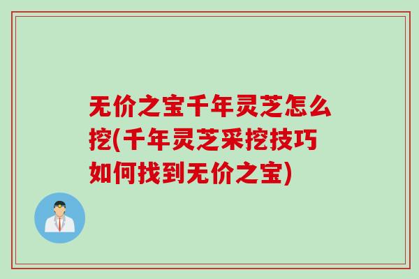 无价之宝千年灵芝怎么挖(千年灵芝采挖技巧如何找到无价之宝)