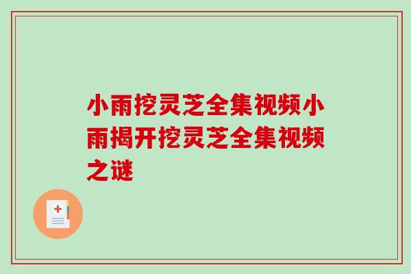 小雨挖灵芝全集视频小雨揭开挖灵芝全集视频之谜