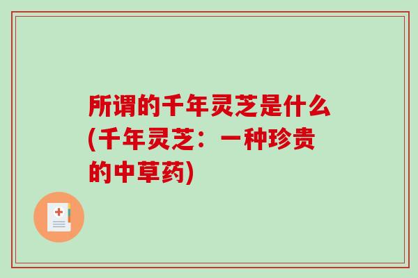 所谓的千年灵芝是什么(千年灵芝：一种珍贵的中草药)