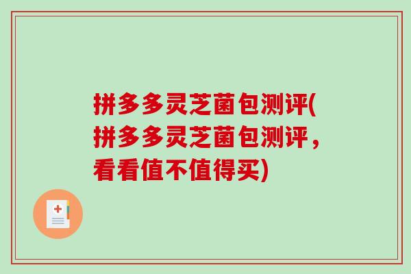 拼多多灵芝菌包测评(拼多多灵芝菌包测评，看看值不值得买)