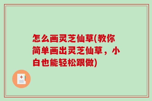 怎么画灵芝仙草(教你简单画出灵芝仙草，小白也能轻松跟做)