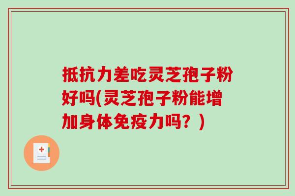 抵抗力差吃灵芝孢子粉好吗(灵芝孢子粉能增加身体免疫力吗？)