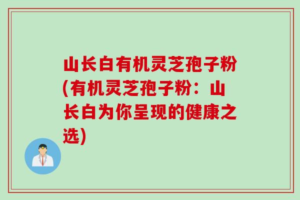 山长白有机灵芝孢子粉(有机灵芝孢子粉：山长白为你呈现的健康之选)