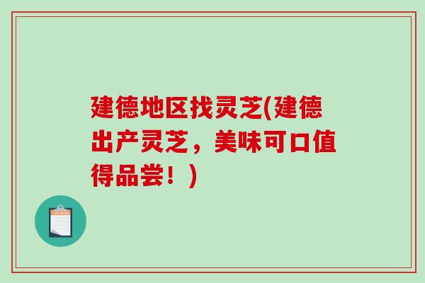 建德地区找灵芝(建德出产灵芝，美味可口值得品尝！)