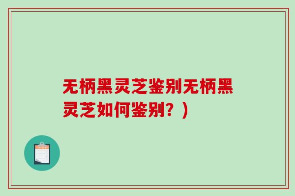 无柄黑灵芝鉴别无柄黑灵芝如何鉴别？)