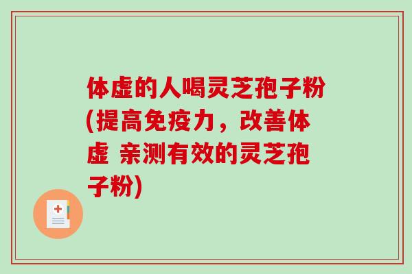 体虚的人喝灵芝孢子粉(提高免疫力，改善体虚 亲测有效的灵芝孢子粉)
