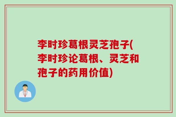 李时珍葛根灵芝孢子(李时珍论葛根、灵芝和孢子的药用价值)