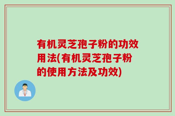 有机灵芝孢子粉的功效用法(有机灵芝孢子粉的使用方法及功效)