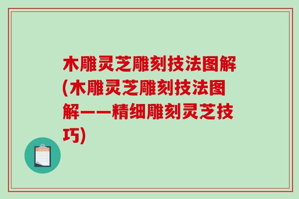 木雕灵芝雕刻技法图解(木雕灵芝雕刻技法图解——精细雕刻灵芝技巧) 木雕灵芝雕刻技法图解(木雕灵芝雕刻技法图解——精细雕刻灵芝技巧)