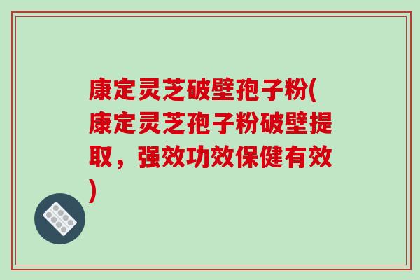 康定灵芝破壁孢子粉(康定灵芝孢子粉破壁提取，强效功效保健有效)