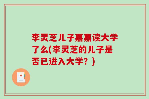 李灵芝儿子嘉嘉读大学了么(李灵芝的儿子是否已进入大学？)