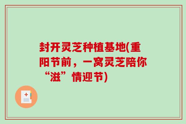 封开灵芝种植基地(重阳节前，一窝灵芝陪你“滋”情迎节)