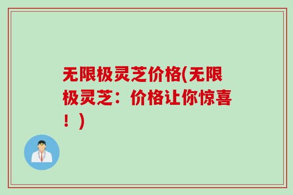 无限极灵芝价格(无限极灵芝：价格让你惊喜！)