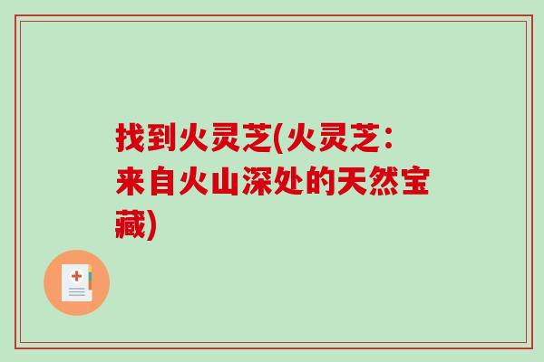 找到火灵芝(火灵芝：来自火山深处的天然宝藏)