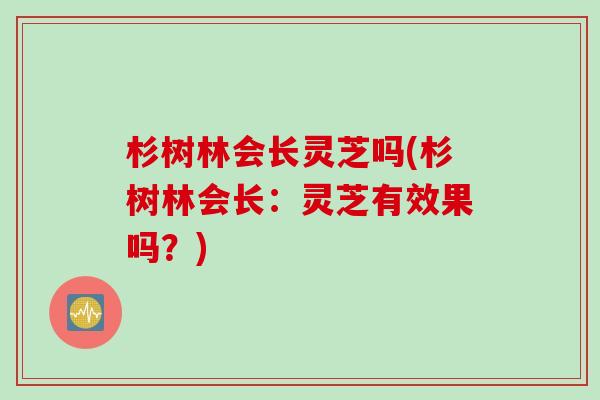 杉树林会长灵芝吗(杉树林会长：灵芝有效果吗？)