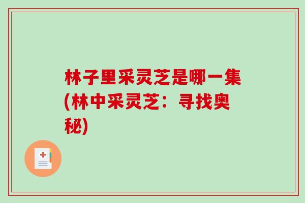 林子里采灵芝是哪一集(林中采灵芝：寻找奥秘)