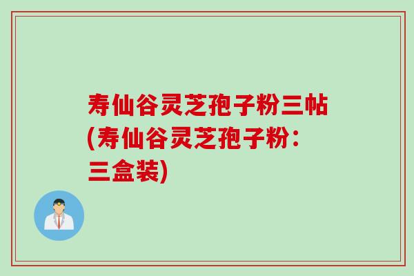 寿仙谷灵芝孢子粉三帖(寿仙谷灵芝孢子粉：三盒装)