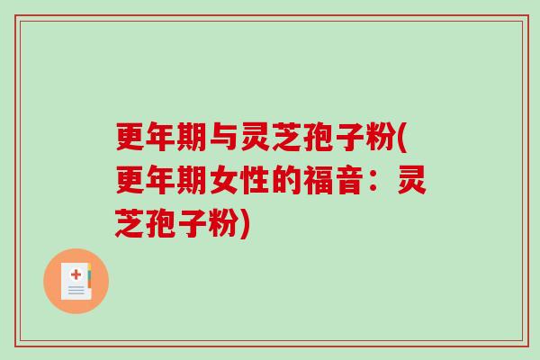 更年期与灵芝孢子粉(更年期女性的福音：灵芝孢子粉)
