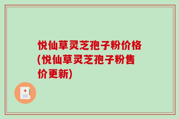 悦仙草灵芝孢子粉价格(悦仙草灵芝孢子粉售价更新)