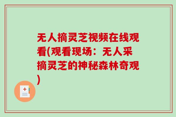 无人摘灵芝视频在线观看(观看现场：无人采摘灵芝的神秘森林奇观)