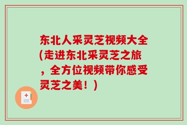 东北人采灵芝视频大全(走进东北采灵芝之旅，全方位视频带你感受灵芝之美！)