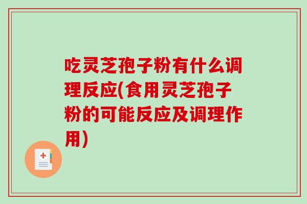吃灵芝孢子粉有什么调理反应(食用灵芝孢子粉的可能反应及调理作用)
