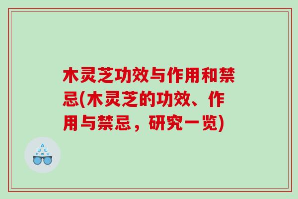 木灵芝功效与作用和禁忌(木灵芝的功效、作用与禁忌，研究一览)